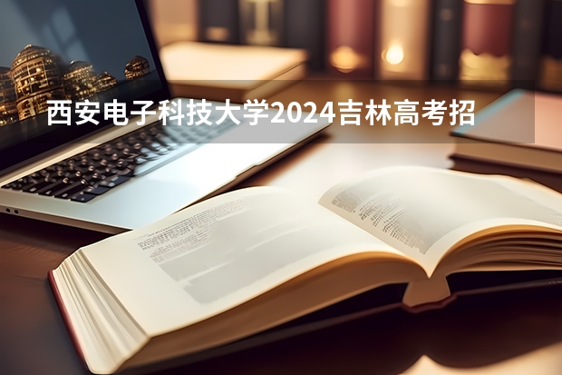 西安电子科技大学2024吉林高考招生计划介绍