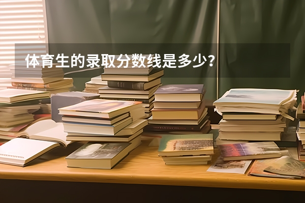体育生的录取分数线是多少？